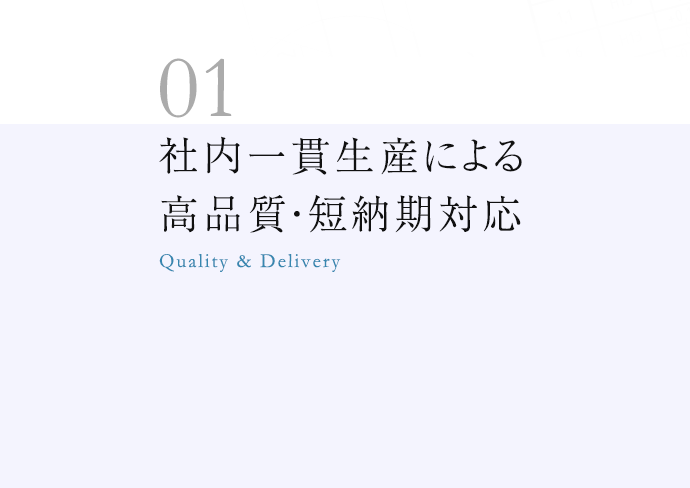 社内一貫生産による高品質、短納期対応Quality & Delivery