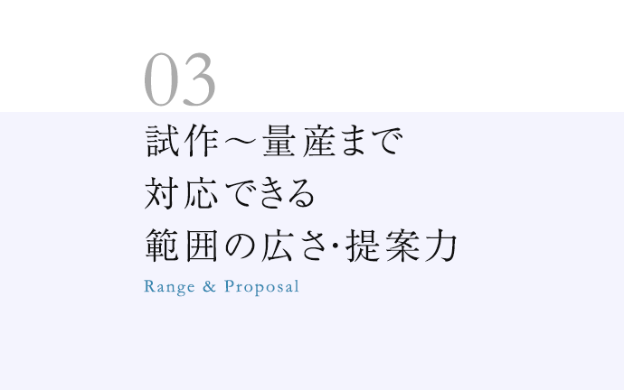 試作～量産まで対応できる範囲の広さ・提案力Range & Proposal